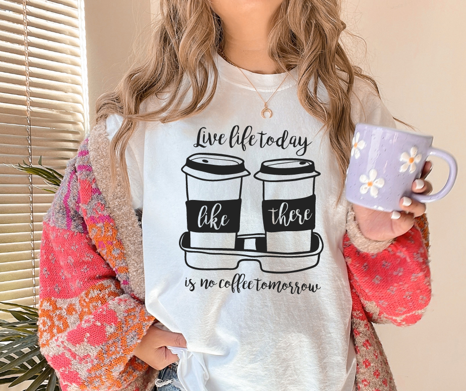 Live Life Today Like There Is No Coffee Tomorrow DTF Transfer 05365