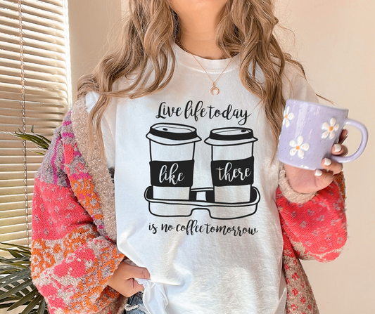 Live Life Today Like There Is No Coffee Tomorrow DTF Transfer 05365