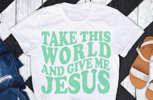 Take This World And Give Me Jesus DTF Transfer 05717